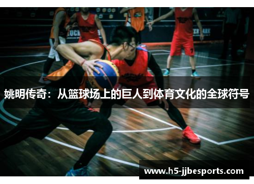 姚明传奇：从篮球场上的巨人到体育文化的全球符号