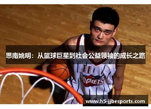 思南姚明：从篮球巨星到社会公益领袖的成长之路