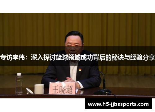 专访李伟：深入探讨篮球领域成功背后的秘诀与经验分享