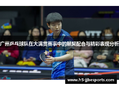 广州乒乓球队在大满贯赛事中的默契配合与精彩表现分析