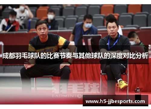 成都羽毛球队的比赛节奏与其他球队的深度对比分析
