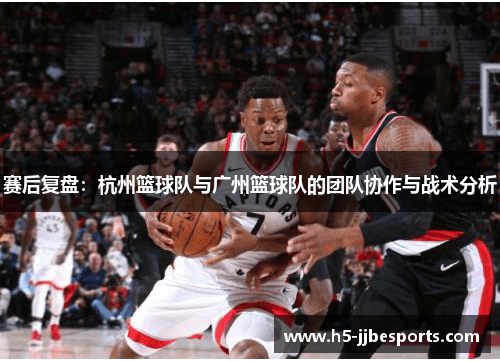 赛后复盘：杭州篮球队与广州篮球队的团队协作与战术分析