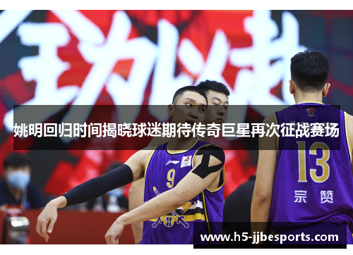 姚明回归时间揭晓球迷期待传奇巨星再次征战赛场