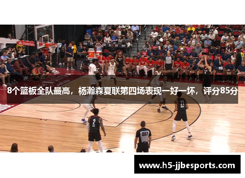 8个篮板全队最高，杨瀚森夏联第四场表现一好一坏，评分85分