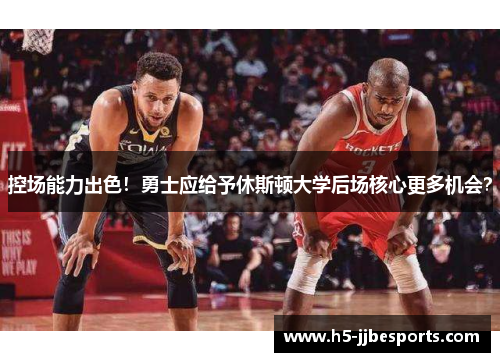 控场能力出色！勇士应给予休斯顿大学后场核心更多机会？