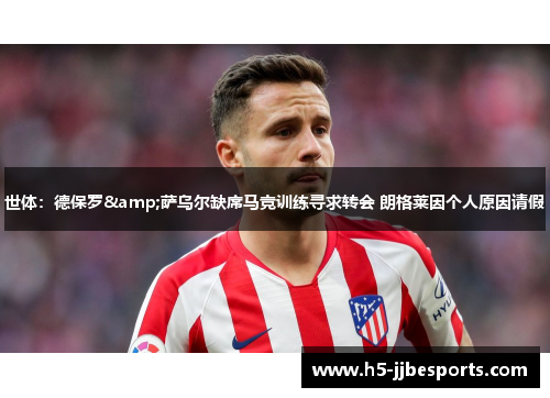 世体：德保罗&萨乌尔缺席马竞训练寻求转会 朗格莱因个人原因请假