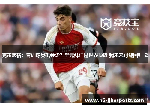 克雷茨格：青训球员机会少？毕竟拜仁是世界顶级 我未来可能回归_2
