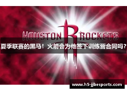 夏季联赛的黑马！火箭会为他签下训练营合同吗？